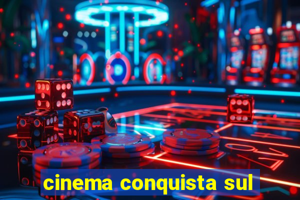 cinema conquista sul